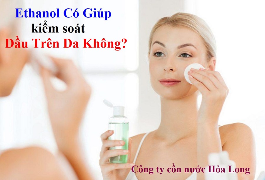 Ethanol Có Giúp Kiểm Soát Dầu Trên Da Không? | Công ty Cồn nước Hỏa Long Alcohol
